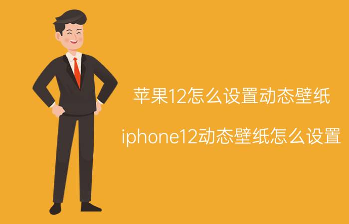 苹果12怎么设置动态壁纸 iphone12动态壁纸怎么设置？